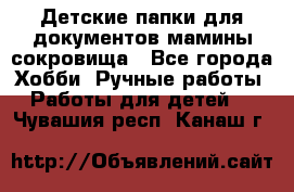 Детские папки для документов,мамины сокровища - Все города Хобби. Ручные работы » Работы для детей   . Чувашия респ.,Канаш г.